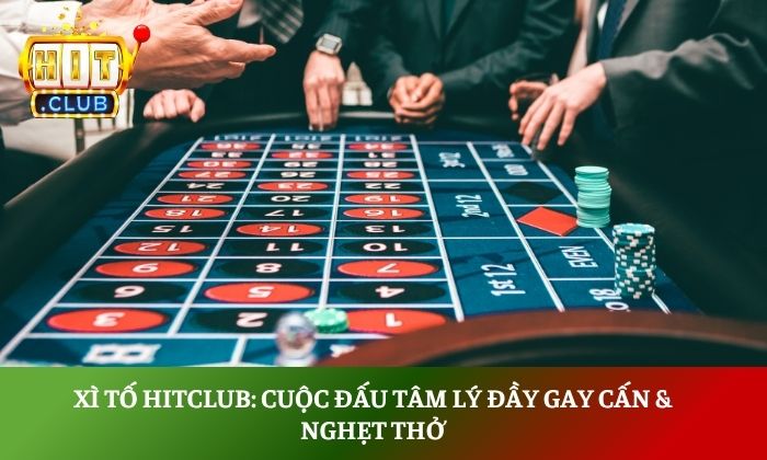 Xì tố Hitclub: Cuộc đấu tâm lý đầy gay cấn & nghẹt thở 1 xì tố hitclub